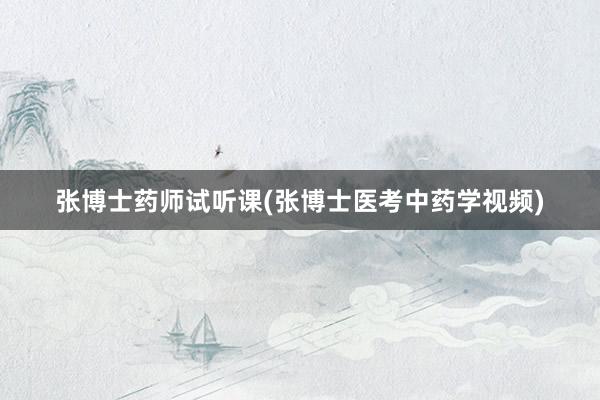 张博士药师试听课(张博士医考中药学视频)