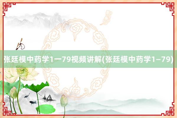 张廷模中药学1一79视频讲解(张廷模中药学1—79)