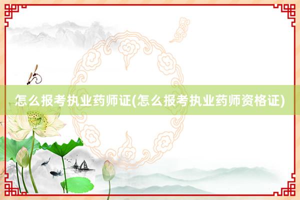 怎么报考执业药师证(怎么报考执业药师资格证)