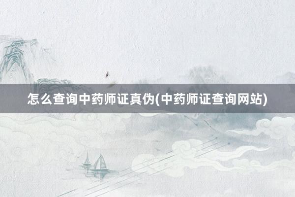 怎么查询中药师证真伪(中药师证查询网站)
