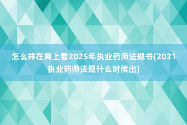 怎么样在网上看2025年执业药师法规书(2021执业药师法规什么时候出)