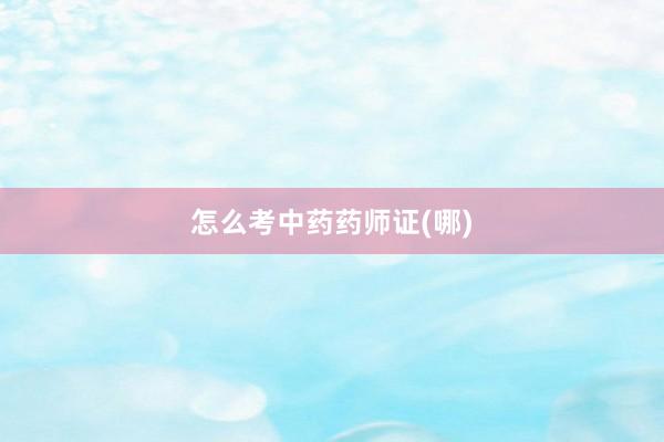 怎么考中药药师证(哪)